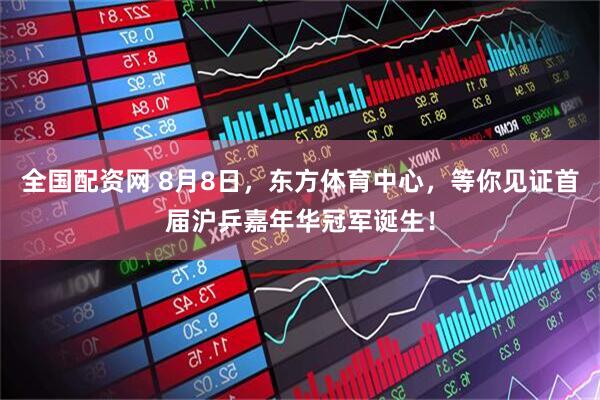 全国配资网 8月8日，东方体育中心，等你见证首届沪乒嘉年华冠军诞生！